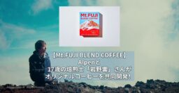 【Mt.FUJI BLEND COFFEE】Alpenと17歳の焙煎士「岩野響」さんがオリジナルコー…