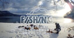 【釣り×キャンプ】秋冬の十和田湖で釣りをしながら季節を楽しむ湖畔キャンプはいかが？