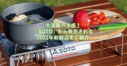 【2021年】SOTOの新製品をチェック！魅力的なバーナー・クッカー・ランタンなどが勢ぞろい